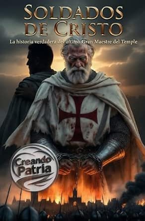 Soldados de Cristo: La historia verdadera del último Gran Maestre del Temple: La vida de Jacques de Molay contada en primera persona - Desde la gloria hasta la hoguera